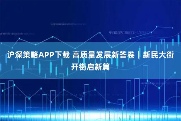 滬深策略APP下載 高質量發展新答卷｜新民大街開街啟新篇