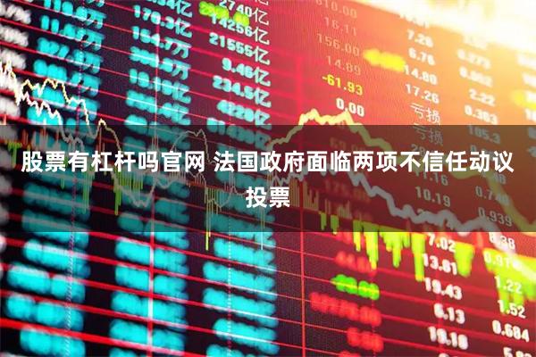 股票有杠桿嗎官網(wǎng) 法國政府面臨兩項(xiàng)不信任動(dòng)議投票